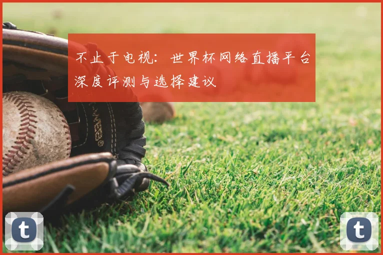 不止于电视：世界杯网络直播平台深度评测与选择建议