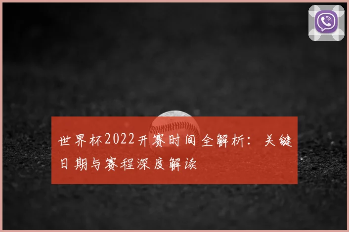 世界杯2022开赛时间全解析:关键日期与赛程深度解读