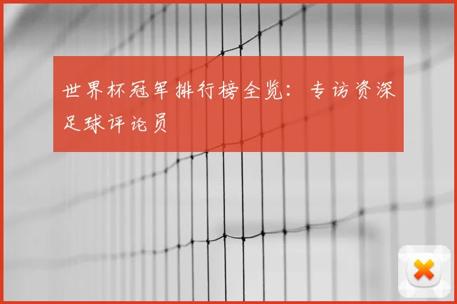 世界杯冠军排行榜全览：专访资深足球评论员