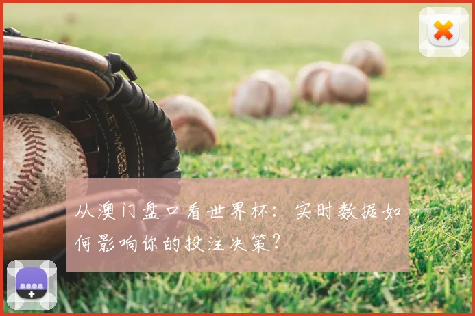 从澳门盘口看世界杯:实时数据如何影响你的投注决策?