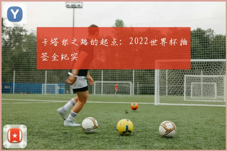 卡塔尔之路的起点：2022世界杯抽签全纪实