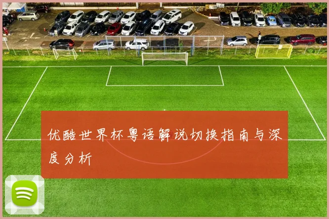 优酷世界杯粤语解说切换指南与深度分析
