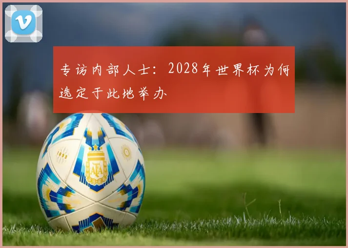 专访内部人士：2028年世界杯为何选定于此地举办